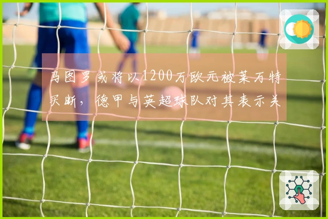 马图罗或将以1200万欧元被莱万特买断，德甲与英超球队对其表示关注