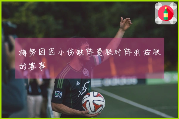 梅努因因小伤缺阵曼联对阵利兹联的赛事