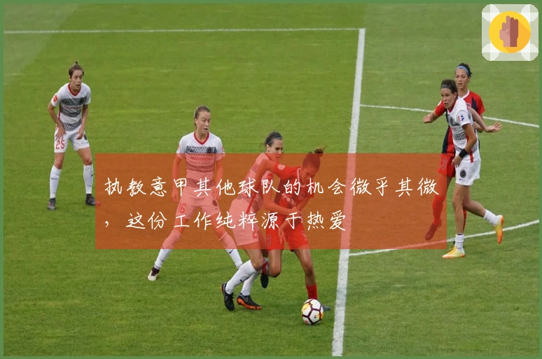 执教意甲其他球队的机会微乎其微，这份工作纯粹源于热爱