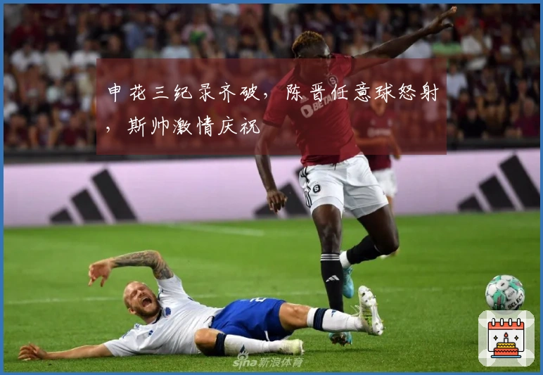 申花三纪录齐破，陈晋任意球怒射，斯帅激情庆祝