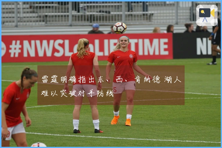 雷霆明确指出东、西、肯纳德 湖人难以突破对手防线