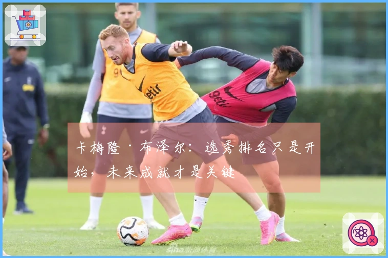 卡梅隆·布泽尔：选秀排名只是开始，未来成就才是关键