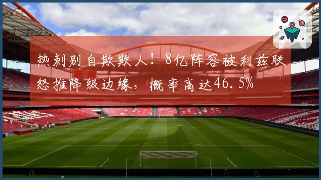 热刺别自欺欺人！8亿阵容被利兹联怒推降级边缘，概率高达46.5%