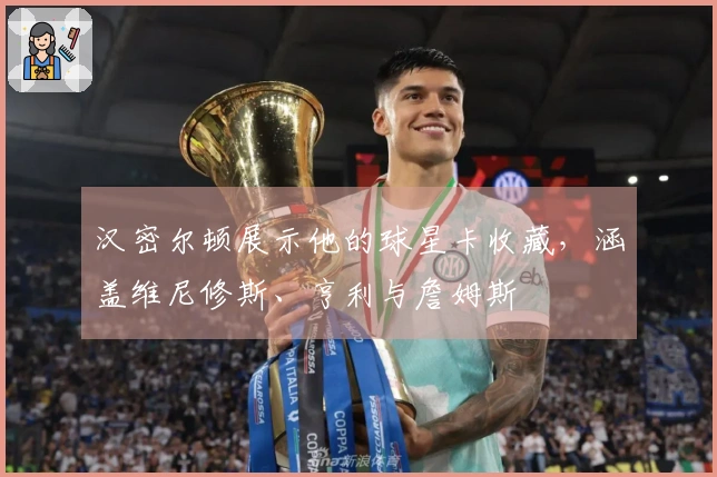 汉密尔顿展示他的球星卡收藏，涵盖维尼修斯、亨利与詹姆斯