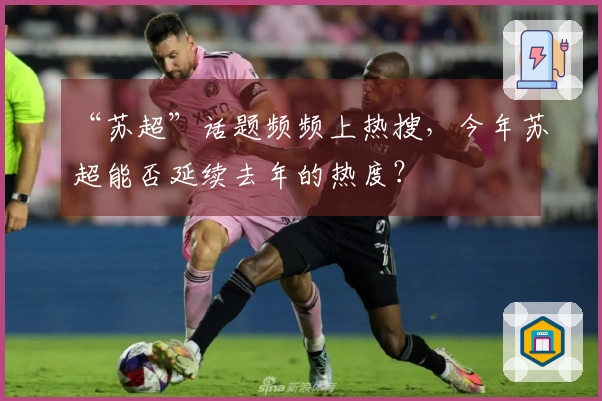“苏超”话题频频上热搜，今年苏超能否延续去年的热度？