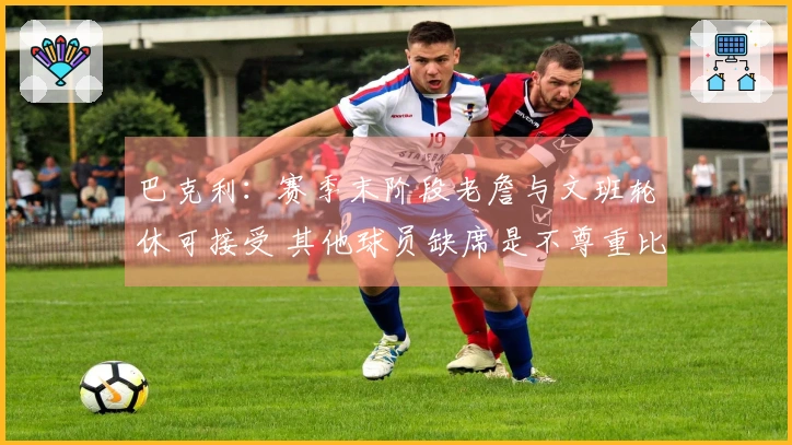 巴克利：赛季末阶段老詹与文班轮休可接受 其他球员缺席是不尊重比赛