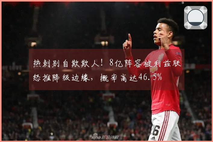 热刺别自欺欺人！8亿阵容被利兹联怒推降级边缘，概率高达46.5%