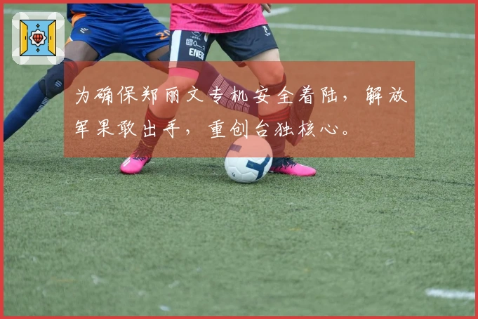 为确保郑丽文专机安全着陆，解放军果敢出手，重创台独核心。